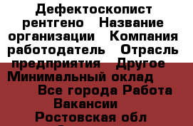 Дефектоскопист рентгено › Название организации ­ Компания-работодатель › Отрасль предприятия ­ Другое › Минимальный оклад ­ 10 000 - Все города Работа » Вакансии   . Ростовская обл.,Зверево г.